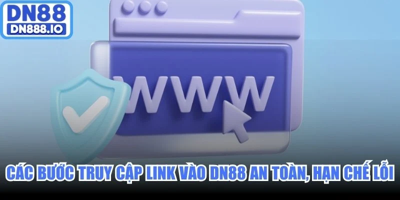 Các bước truy cập link vào DN88 an toàn, hạn chế lỗi