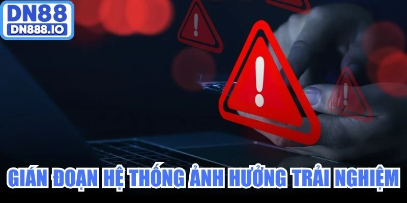 Gián đoạn hệ thống có thể ảnh hưởng trải nghiệm