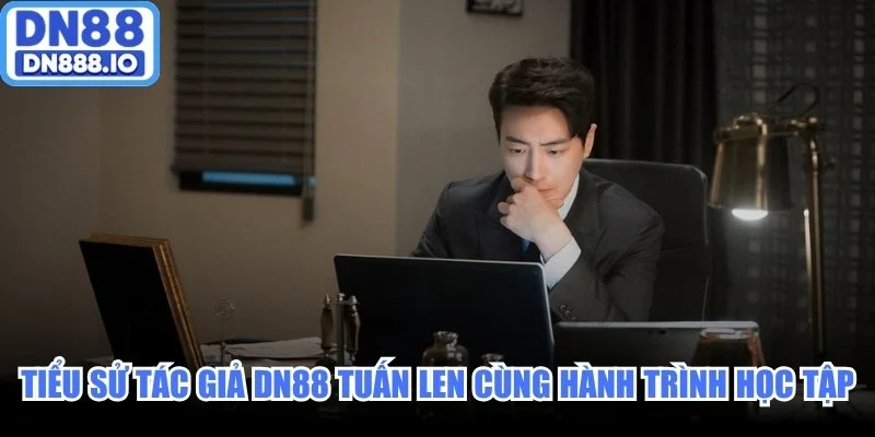 Tiểu sử tác giả DN88 Tuấn Len cùng hành trình học tập