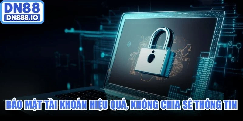 Bảo mật tài khoản hiệu quả, không chia sẻ thông tin đăng nhập